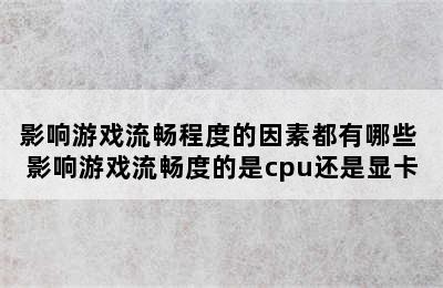 影响游戏流畅程度的因素都有哪些 影响游戏流畅度的是cpu还是显卡